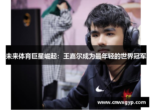 未来体育巨星崛起：王嘉尔成为最年轻的世界冠军