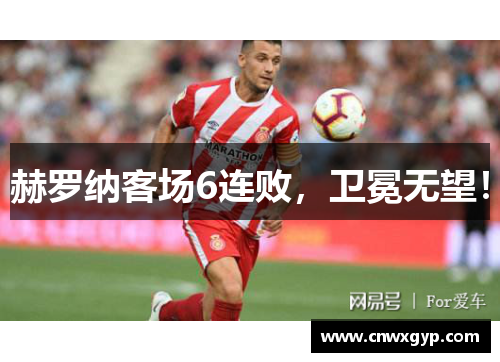 赫罗纳客场6连败，卫冕无望！