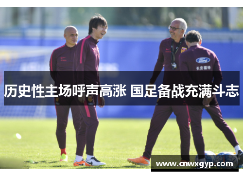 历史性主场呼声高涨 国足备战充满斗志